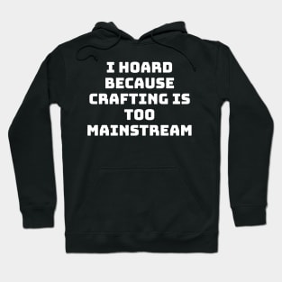 I Hoard Because Crafting is too Mainstream Hoodie